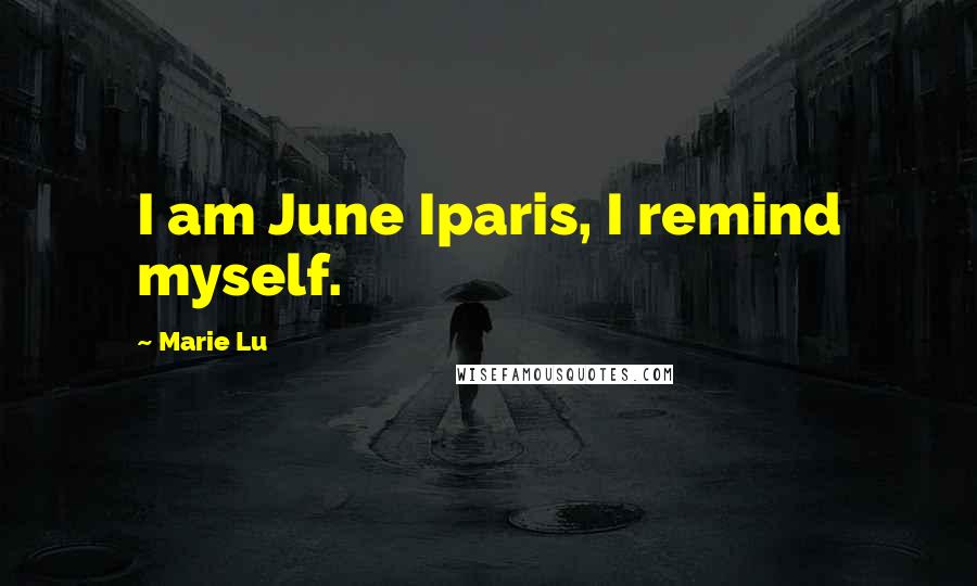 Marie Lu Quotes: I am June Iparis, I remind myself.