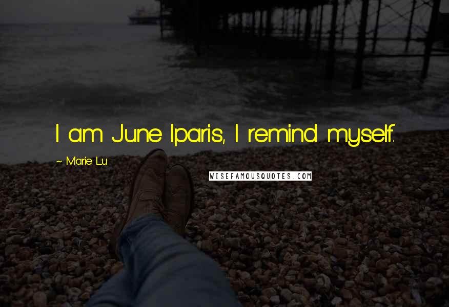 Marie Lu Quotes: I am June Iparis, I remind myself.