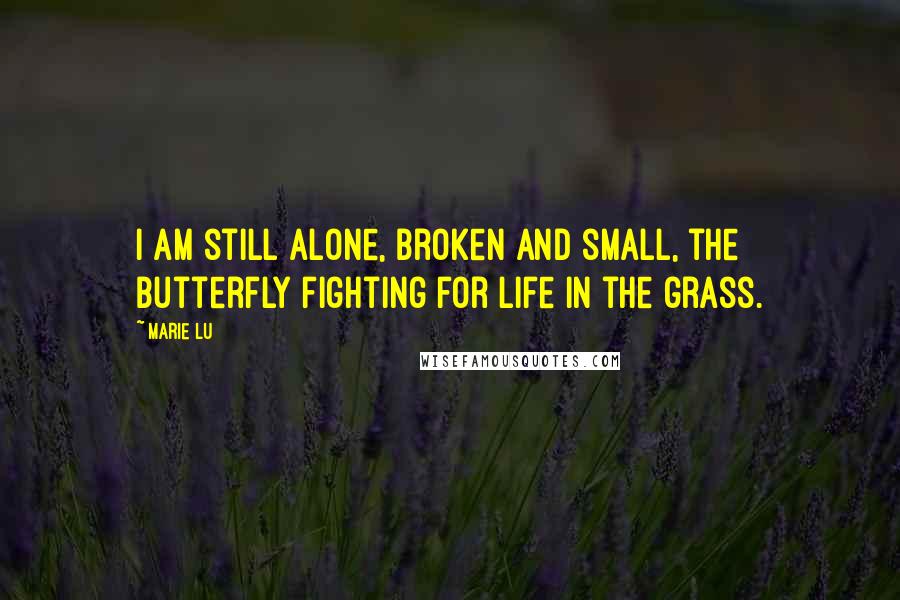 Marie Lu Quotes: I am still alone, broken and small, the butterfly fighting for life in the grass.