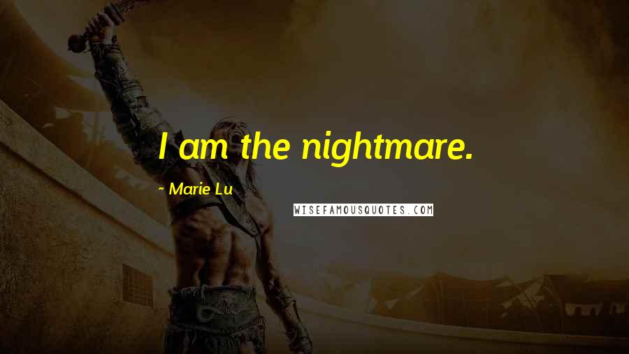 Marie Lu Quotes: I am the nightmare.