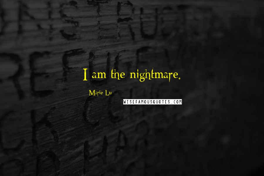Marie Lu Quotes: I am the nightmare.