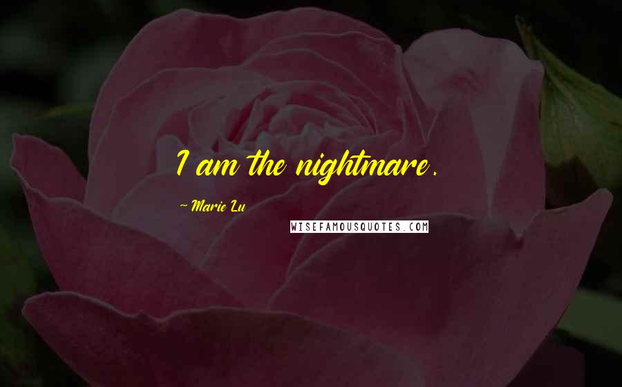 Marie Lu Quotes: I am the nightmare.