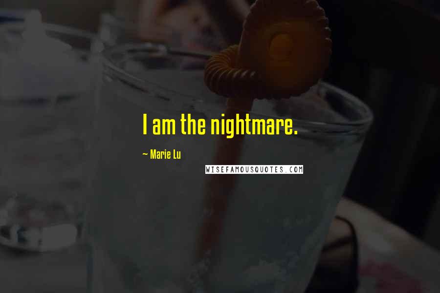 Marie Lu Quotes: I am the nightmare.