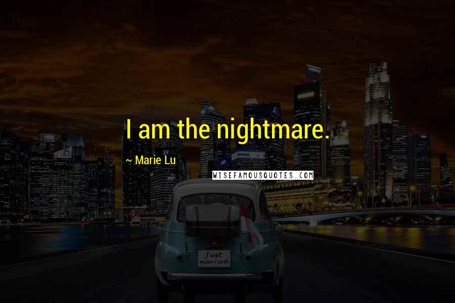 Marie Lu Quotes: I am the nightmare.