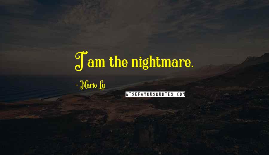 Marie Lu Quotes: I am the nightmare.