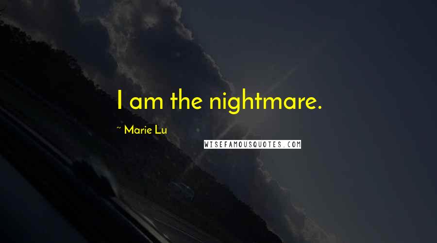 Marie Lu Quotes: I am the nightmare.