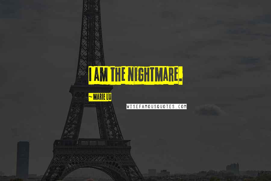 Marie Lu Quotes: I am the nightmare.