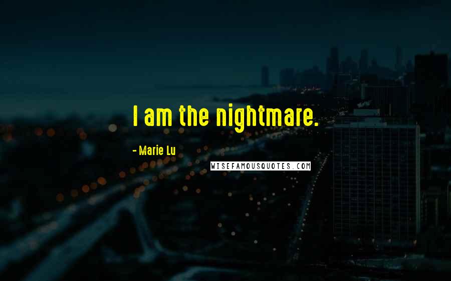 Marie Lu Quotes: I am the nightmare.