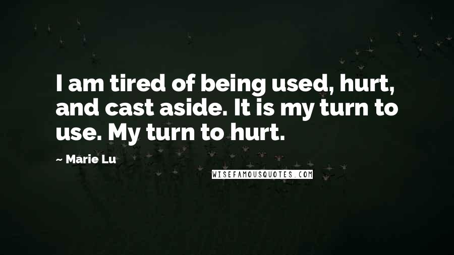 Marie Lu Quotes: I am tired of being used, hurt, and cast aside. It is my turn to use. My turn to hurt.