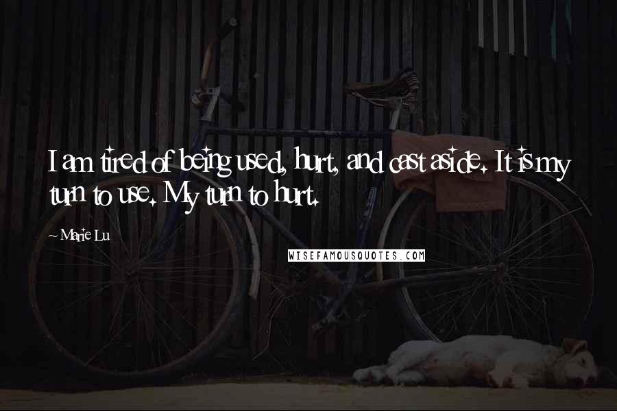 Marie Lu Quotes: I am tired of being used, hurt, and cast aside. It is my turn to use. My turn to hurt.