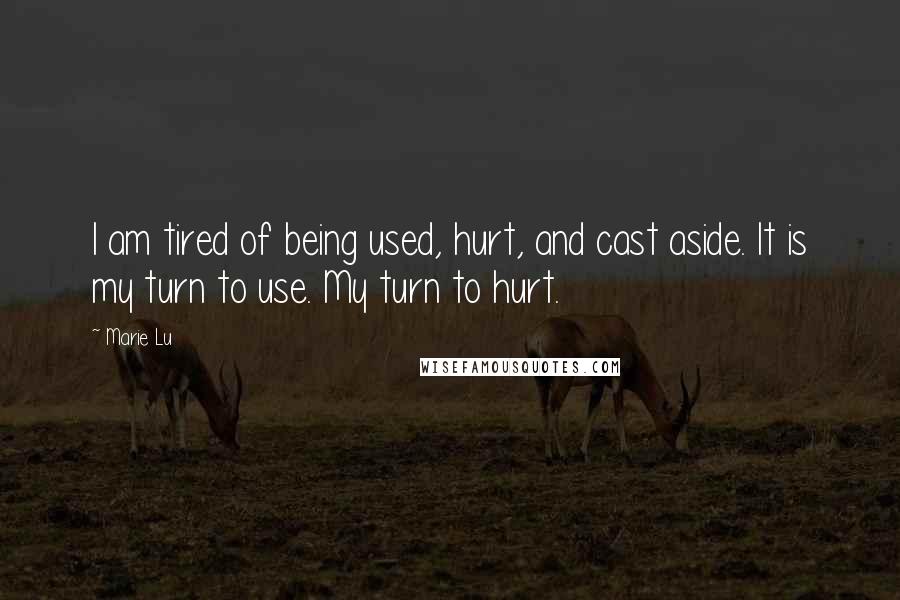 Marie Lu Quotes: I am tired of being used, hurt, and cast aside. It is my turn to use. My turn to hurt.