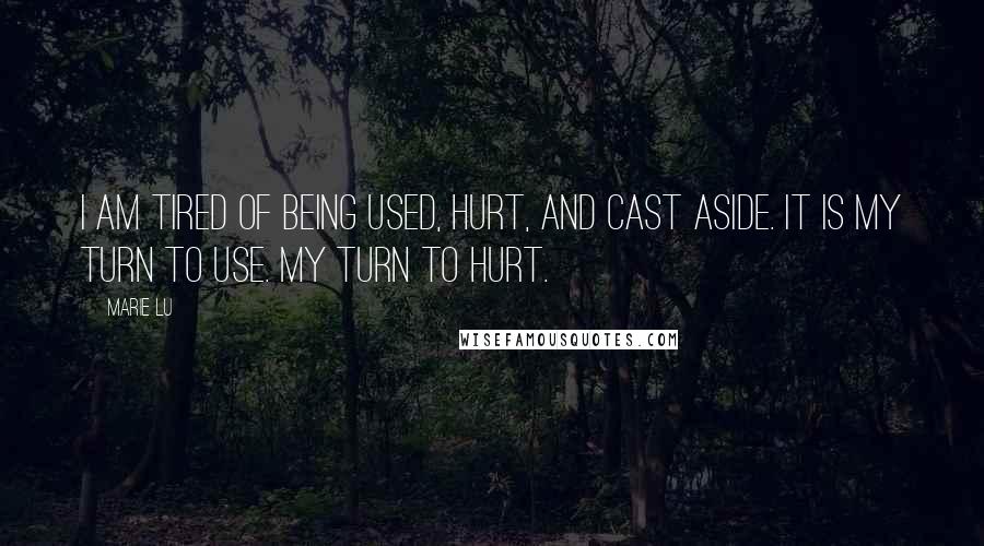 Marie Lu Quotes: I am tired of being used, hurt, and cast aside. It is my turn to use. My turn to hurt.