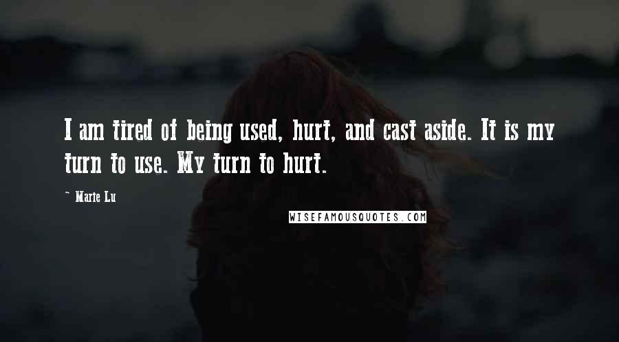 Marie Lu Quotes: I am tired of being used, hurt, and cast aside. It is my turn to use. My turn to hurt.