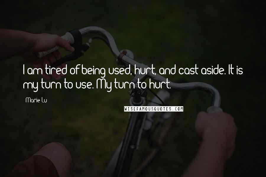 Marie Lu Quotes: I am tired of being used, hurt, and cast aside. It is my turn to use. My turn to hurt.