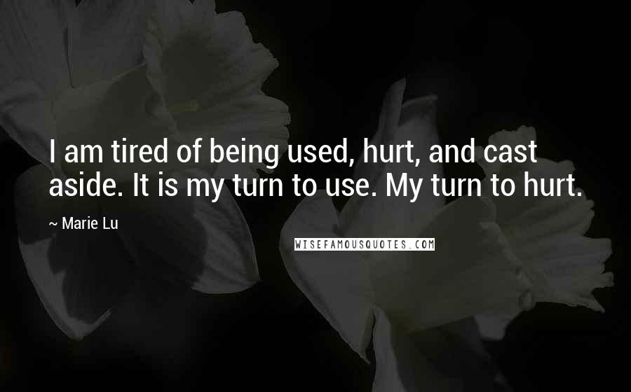 Marie Lu Quotes: I am tired of being used, hurt, and cast aside. It is my turn to use. My turn to hurt.