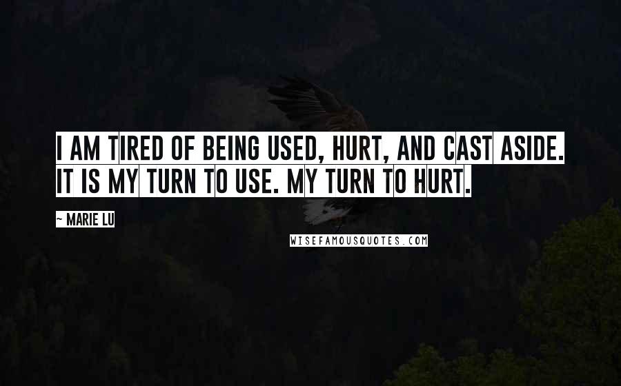 Marie Lu Quotes: I am tired of being used, hurt, and cast aside. It is my turn to use. My turn to hurt.