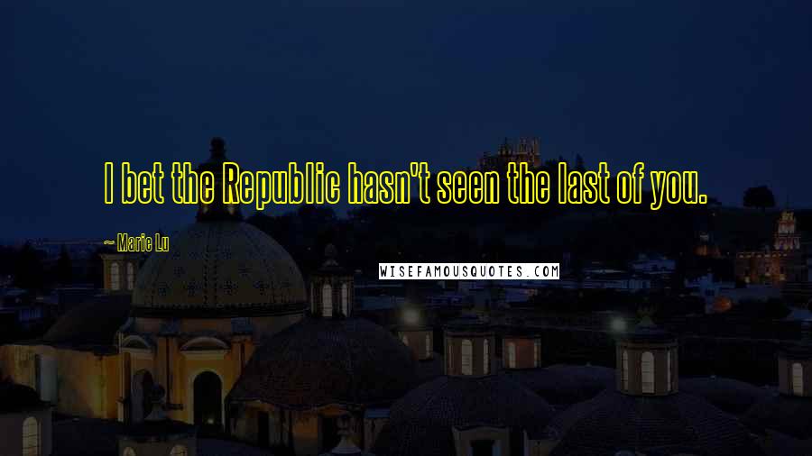 Marie Lu Quotes: I bet the Republic hasn't seen the last of you.