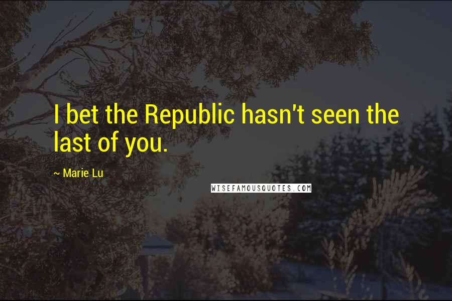 Marie Lu Quotes: I bet the Republic hasn't seen the last of you.