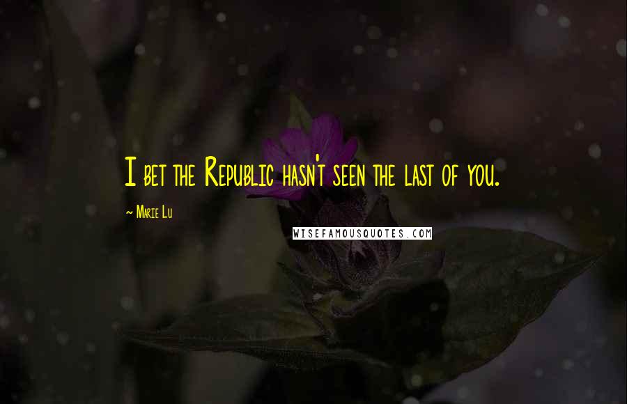 Marie Lu Quotes: I bet the Republic hasn't seen the last of you.