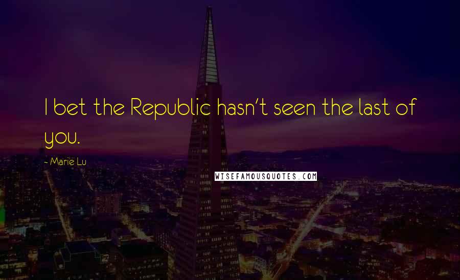 Marie Lu Quotes: I bet the Republic hasn't seen the last of you.