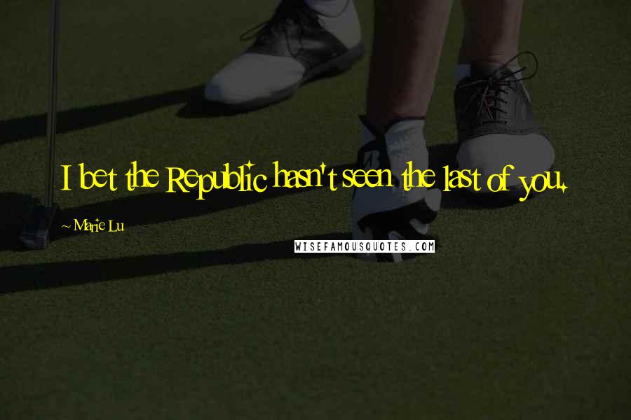 Marie Lu Quotes: I bet the Republic hasn't seen the last of you.
