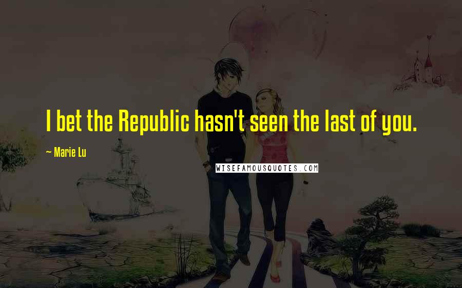 Marie Lu Quotes: I bet the Republic hasn't seen the last of you.