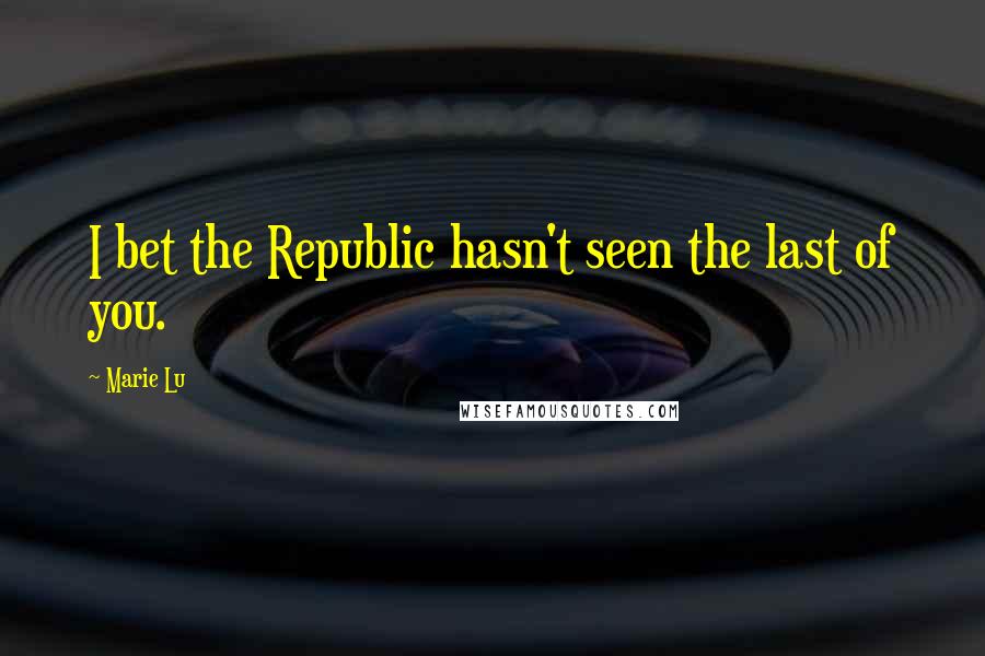 Marie Lu Quotes: I bet the Republic hasn't seen the last of you.