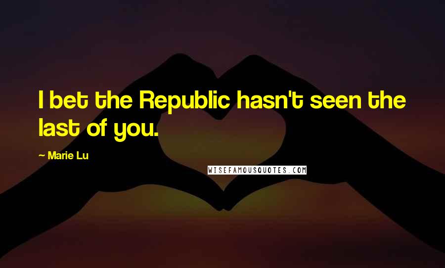 Marie Lu Quotes: I bet the Republic hasn't seen the last of you.