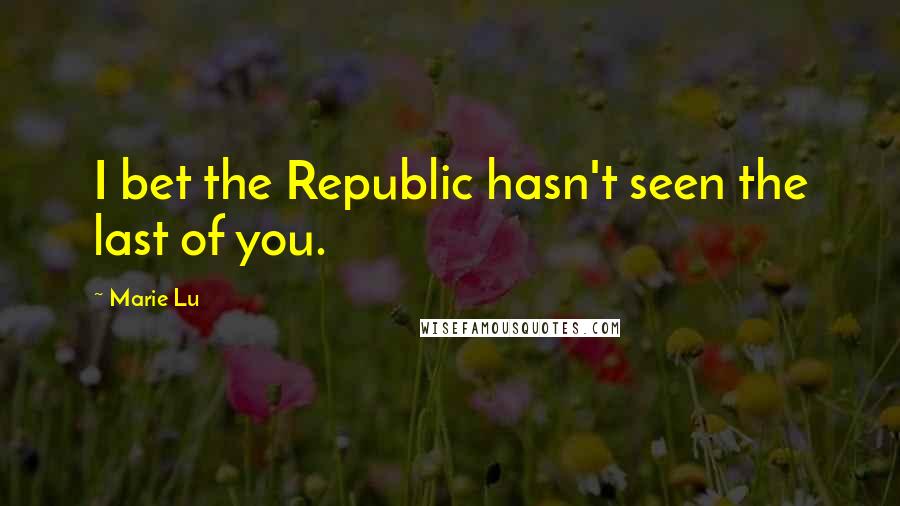 Marie Lu Quotes: I bet the Republic hasn't seen the last of you.