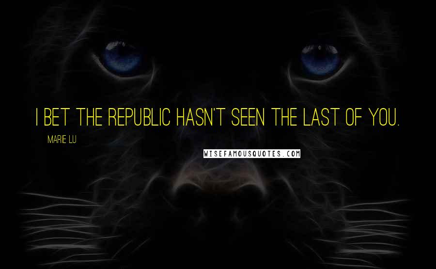 Marie Lu Quotes: I bet the Republic hasn't seen the last of you.