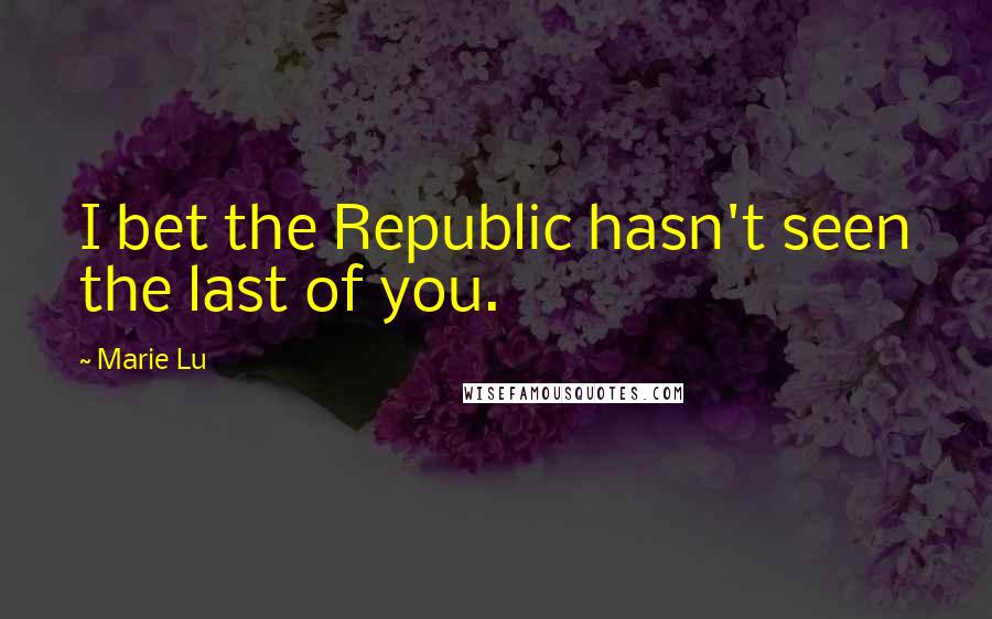 Marie Lu Quotes: I bet the Republic hasn't seen the last of you.