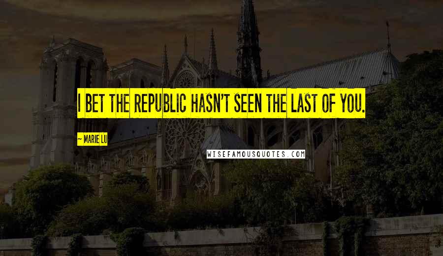 Marie Lu Quotes: I bet the Republic hasn't seen the last of you.