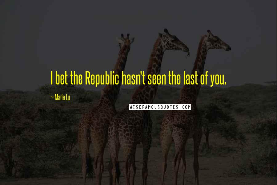 Marie Lu Quotes: I bet the Republic hasn't seen the last of you.