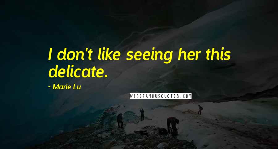 Marie Lu Quotes: I don't like seeing her this delicate.