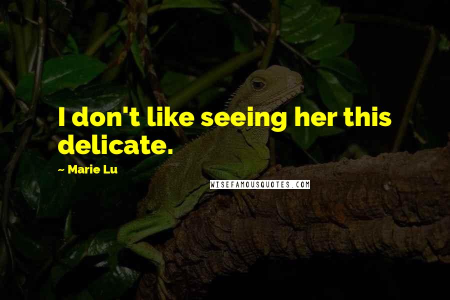 Marie Lu Quotes: I don't like seeing her this delicate.