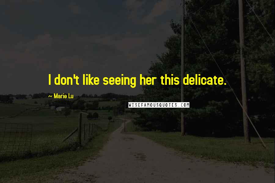 Marie Lu Quotes: I don't like seeing her this delicate.