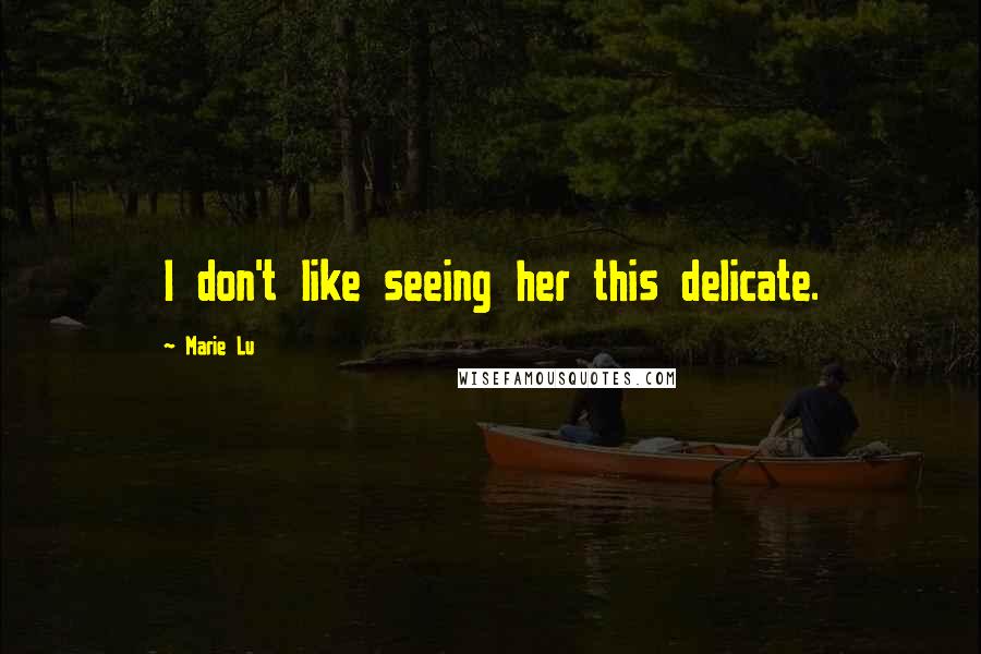 Marie Lu Quotes: I don't like seeing her this delicate.