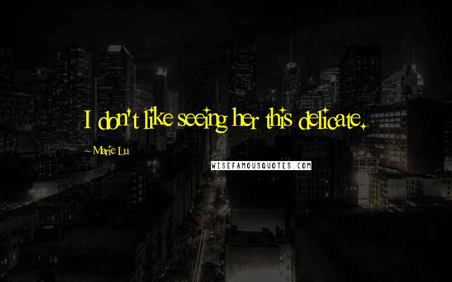 Marie Lu Quotes: I don't like seeing her this delicate.