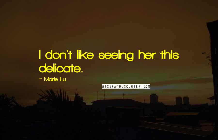 Marie Lu Quotes: I don't like seeing her this delicate.