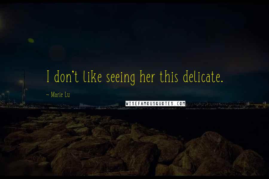 Marie Lu Quotes: I don't like seeing her this delicate.
