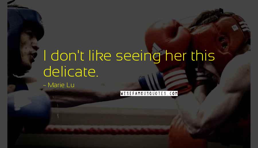 Marie Lu Quotes: I don't like seeing her this delicate.