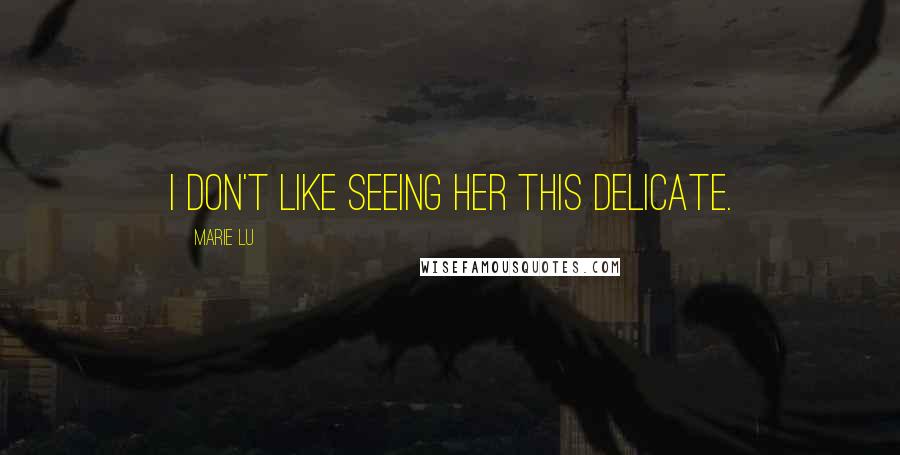 Marie Lu Quotes: I don't like seeing her this delicate.