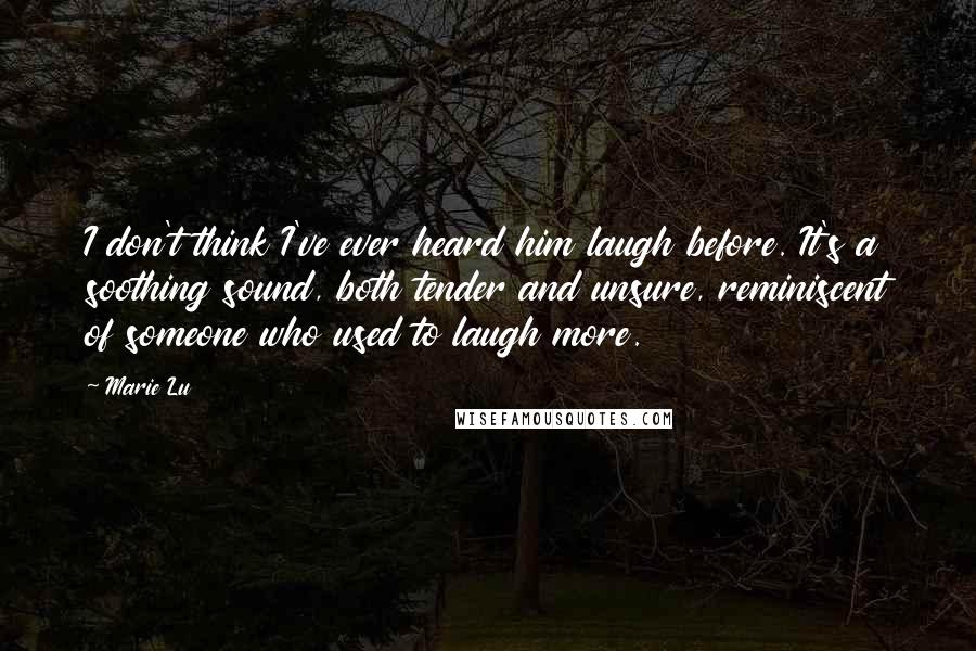 Marie Lu Quotes: I don't think I've ever heard him laugh before. It's a soothing sound, both tender and unsure, reminiscent of someone who used to laugh more.