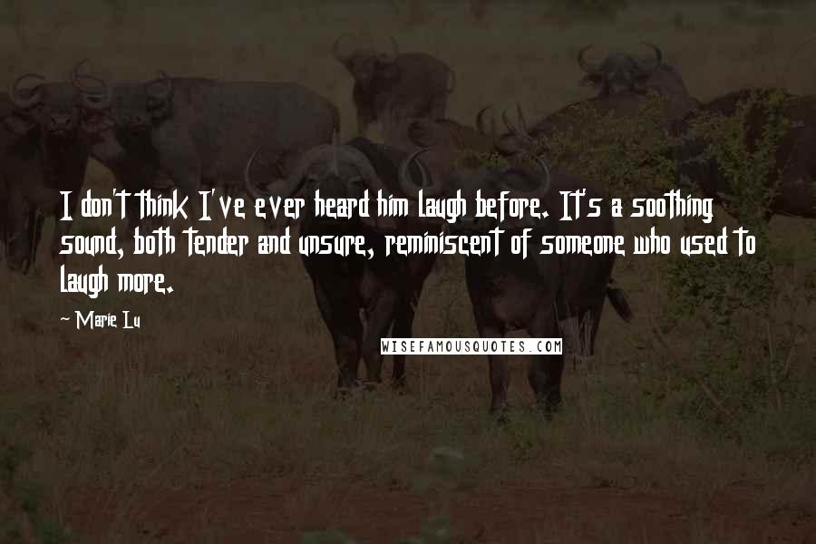 Marie Lu Quotes: I don't think I've ever heard him laugh before. It's a soothing sound, both tender and unsure, reminiscent of someone who used to laugh more.