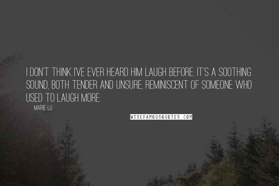 Marie Lu Quotes: I don't think I've ever heard him laugh before. It's a soothing sound, both tender and unsure, reminiscent of someone who used to laugh more.