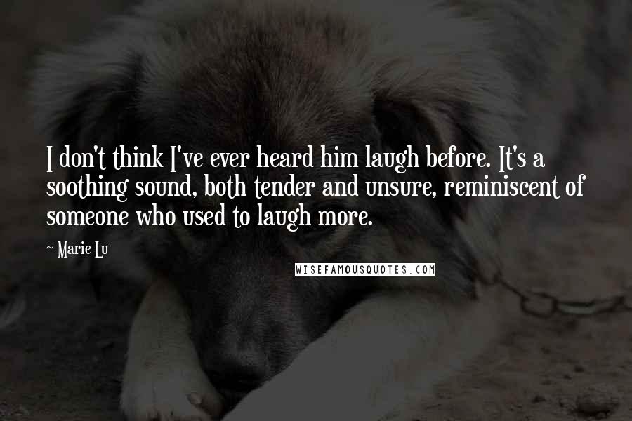 Marie Lu Quotes: I don't think I've ever heard him laugh before. It's a soothing sound, both tender and unsure, reminiscent of someone who used to laugh more.