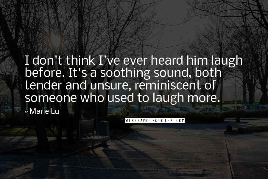 Marie Lu Quotes: I don't think I've ever heard him laugh before. It's a soothing sound, both tender and unsure, reminiscent of someone who used to laugh more.