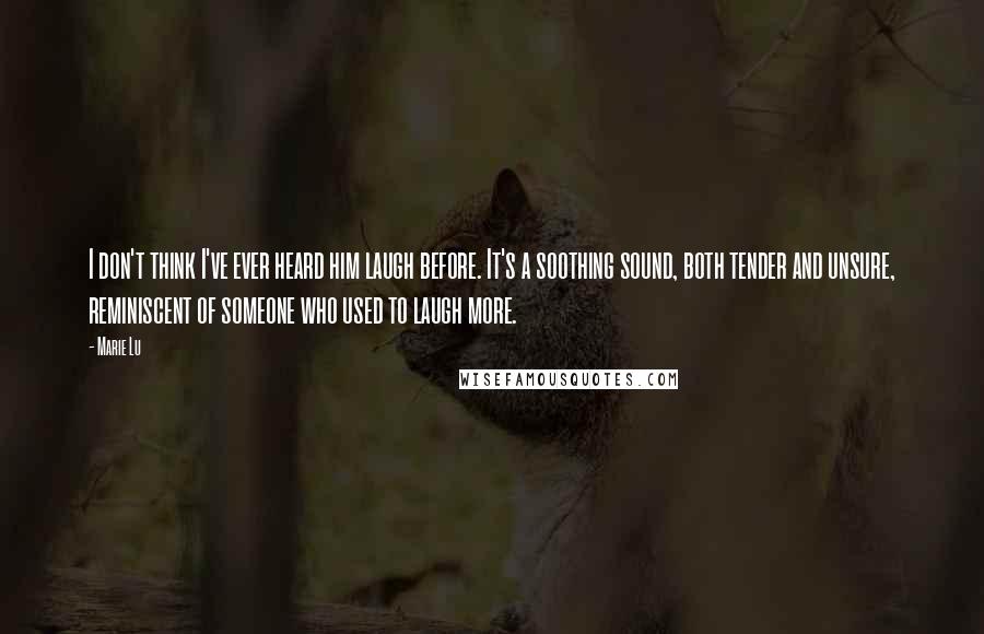 Marie Lu Quotes: I don't think I've ever heard him laugh before. It's a soothing sound, both tender and unsure, reminiscent of someone who used to laugh more.