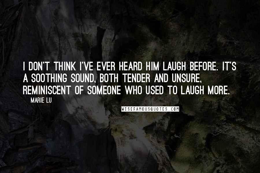 Marie Lu Quotes: I don't think I've ever heard him laugh before. It's a soothing sound, both tender and unsure, reminiscent of someone who used to laugh more.