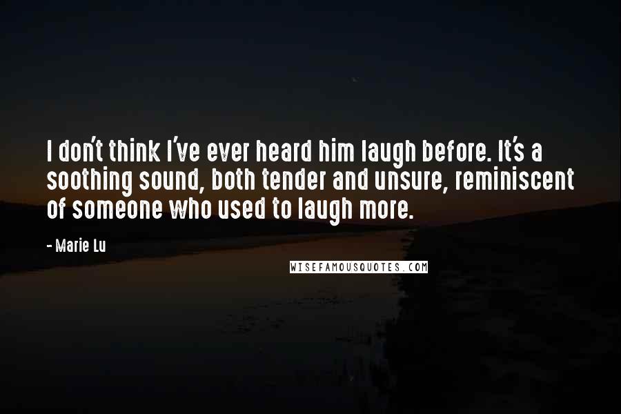 Marie Lu Quotes: I don't think I've ever heard him laugh before. It's a soothing sound, both tender and unsure, reminiscent of someone who used to laugh more.